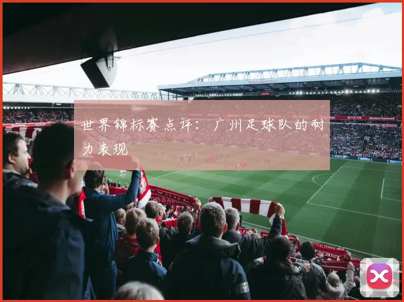 世界锦标赛点评：广州足球队的耐力表现