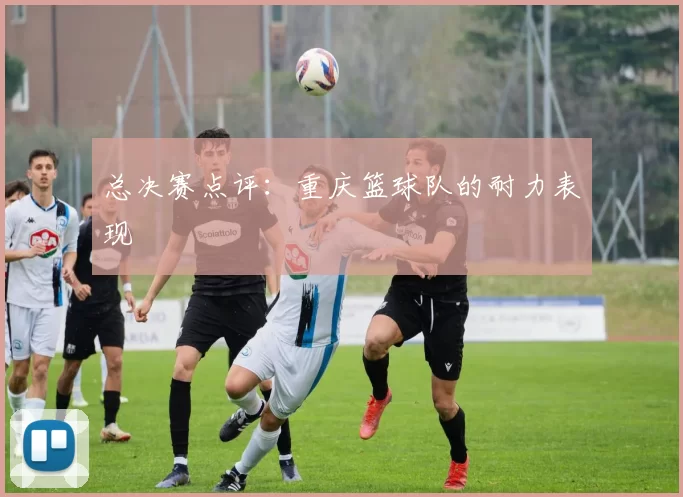 总决赛点评：重庆篮球队的耐力表现