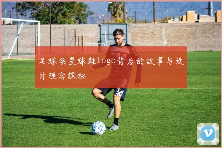 足球明星球鞋logo背后的故事与设计理念探秘