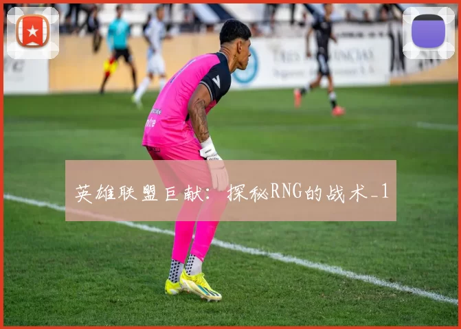 英雄联盟巨献：探秘RNG的战术_1