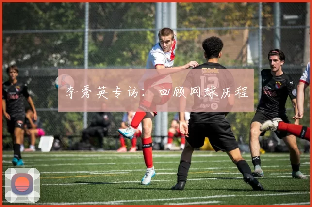 李秀英专访：回顾网球历程