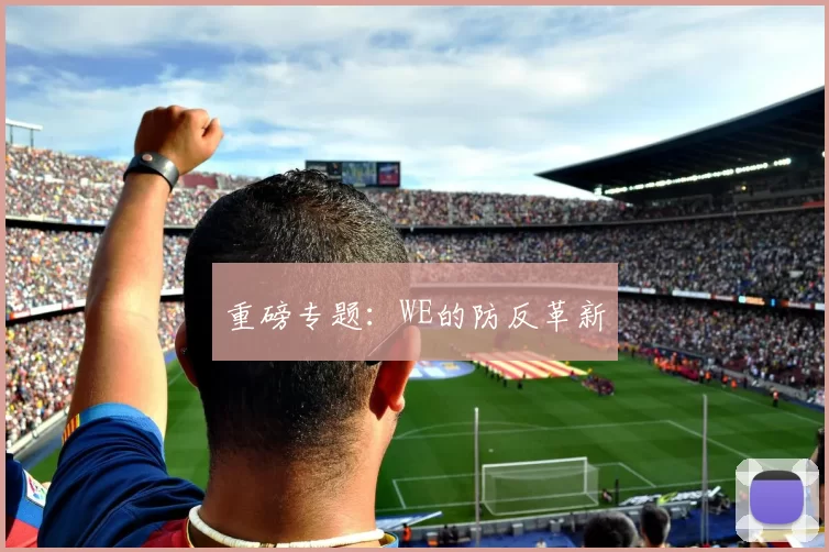 重磅专题：WE的防反革新