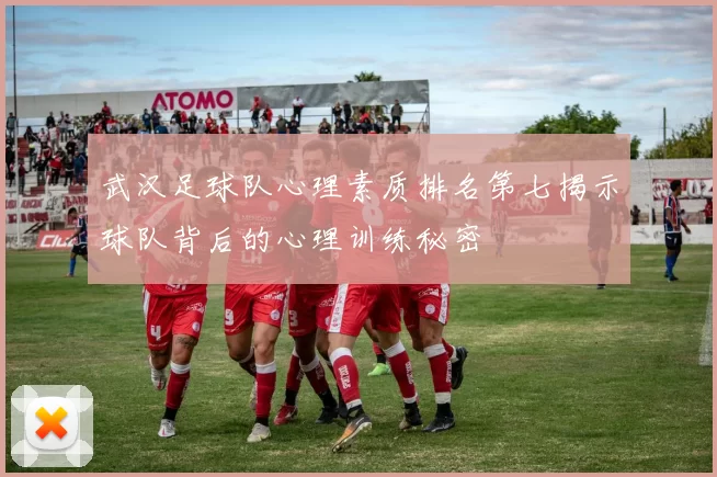 武汉足球队心理素质排名第七揭示球队背后的心理训练秘密