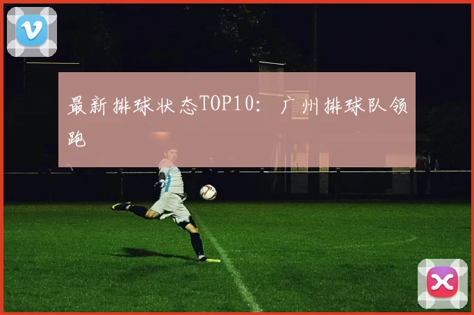 最新排球状态TOP10：广州排球队领跑