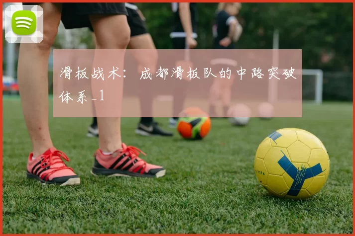 滑板战术：成都滑板队的中路突破体系_1