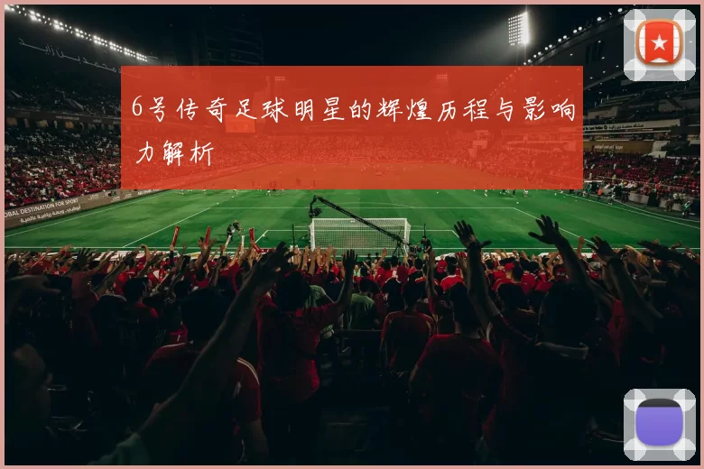 6号传奇足球明星的辉煌历程与影响力解析