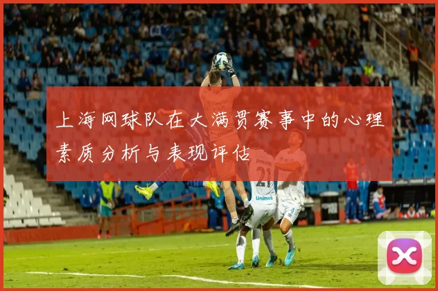 上海网球队在大满贯赛事中的心理素质分析与表现评估