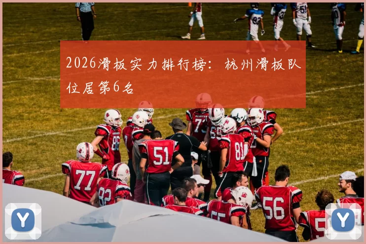 2026滑板实力排行榜：杭州滑板队位居第6名